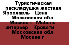 Туристическая раскладушка жесткая Ярославль › Цена ­ 1 550 - Московская обл., Москва г. Мебель, интерьер » Кровати   . Московская обл.,Москва г.